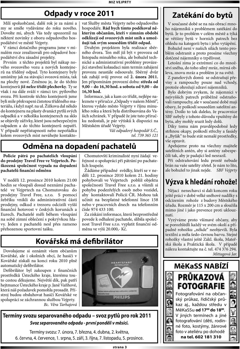 prosince 2010 kolem 21:00 hodin se vloupali dosud neznámí pachatelé ve Vejprtech na Chomutovsku do prodejny Travel Free, s.r.o. S pomocí žebříku vnikli do administrativní části prodejny, odkud z trezoru odcizili vyšší finanční hotovost v českých korunách a Eurech.