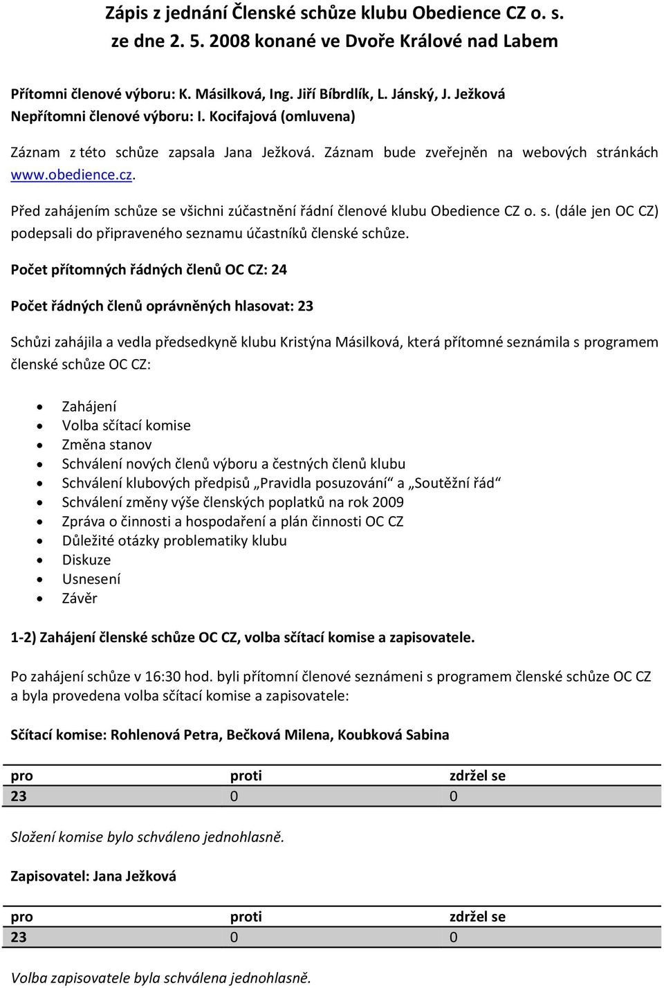 Před zahájením schůze se všichni zúčastnění řádní členové klubu Obedience CZ o. s. (dále jen OC CZ) podepsali do připraveného seznamu účastníků členské schůze.