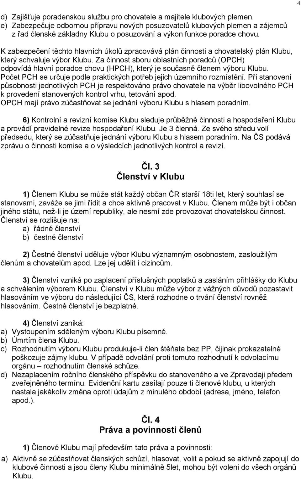 K zabezpečení těchto hlavních úkolů zpracovává plán činnosti a chovatelský plán Klubu, který schvaluje výbor Klubu.