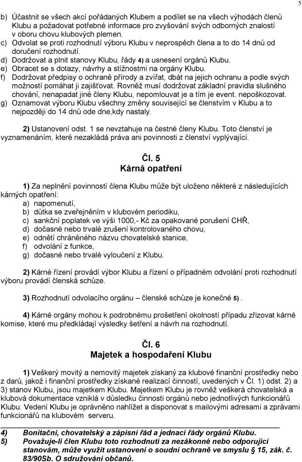 e) Obracet se s dotazy, návrhy a stížnostmi na orgány Klubu. f) Dodržovat předpisy o ochraně přírody a zvířat, dbát na jejich ochranu a podle svých možností pomáhat ji zajišťovat.