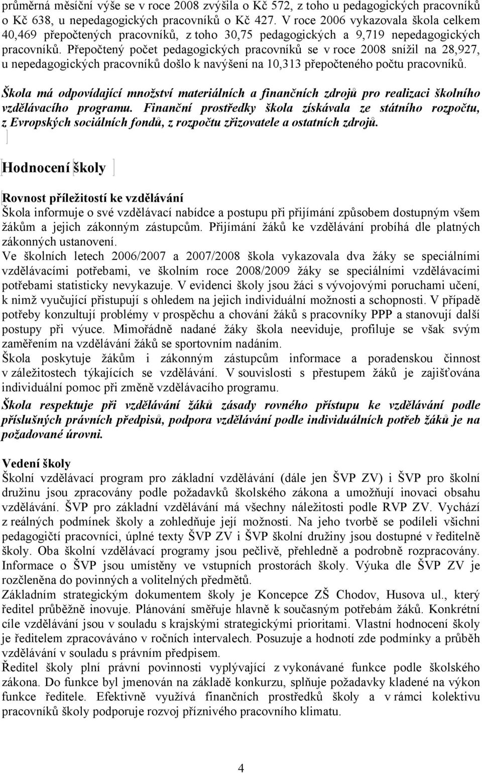 Přepočtený počet pedagogických pracovníků se v roce 2008 snížil na 28,927, u nepedagogických pracovníků došlo k navýšení na 10,313 přepočteného počtu pracovníků.