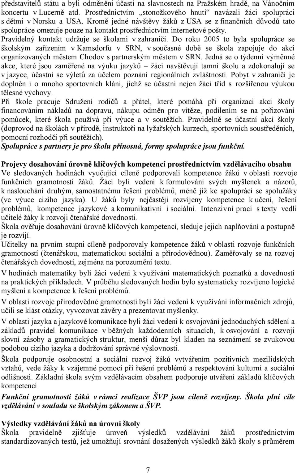 Do roku 2005 to byla spolupráce se školským zařízením v Kamsdorfu v SRN, v současné době se škola zapojuje do akcí organizovaných městem Chodov s partnerským městem v SRN.