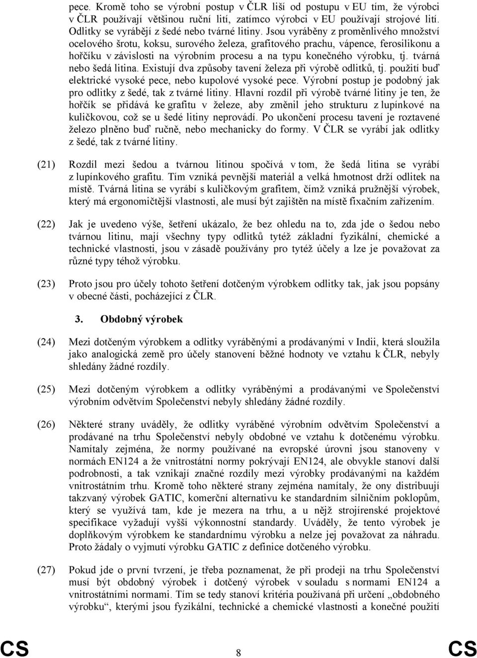 Jsou vyráběny z proměnlivého množství ocelového šrotu, koksu, surového železa, grafitového prachu, vápence, ferosilikonu a hořčíku v závislosti na výrobním procesu a na typu konečného výrobku, tj.