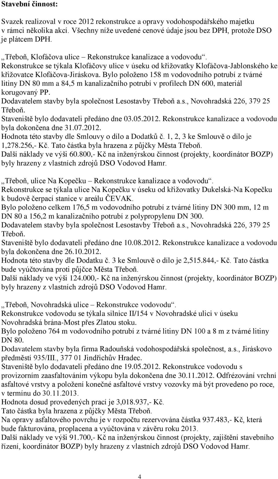 Bylo položeno 158 m vodovodního potrubí z tvárné litiny DN 80 mm a 84,5 m kanalizačního potrubí v profilech DN 600, materiál korugovaný PP. Dodavatelem stavby byla společnost Lesostavby Třeboň a.s., Novohradská 226, 379 25 Třeboň.