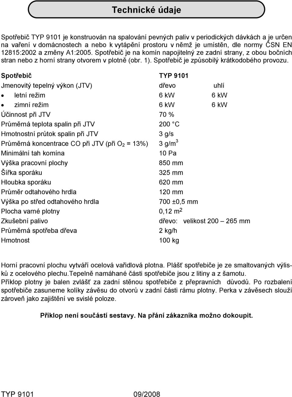 Spotřebič TYP 9101 Jmenovitý tepelný výkon (JTV) dřevo uhlí letní režim 6 kw 6 kw zimní režim 6 kw 6 kw Účinnost při JTV 70 % Průměrná teplota spalin při JTV 200 C Hmotnostní průtok spalin při JTV 3