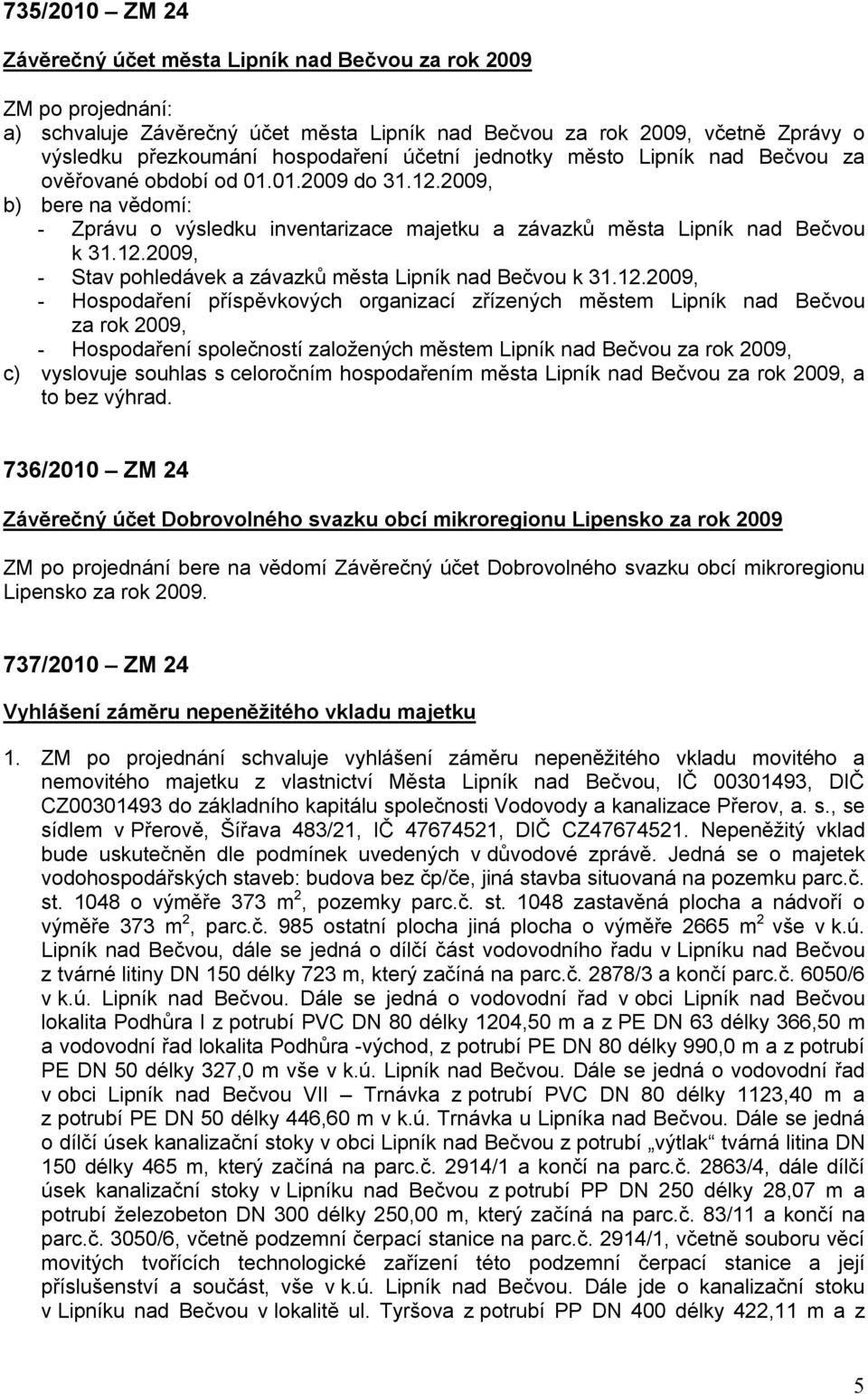 12.2009, - Hospodaření příspěvkových organizací zřízených městem Lipník nad Bečvou za rok 2009, - Hospodaření společností založených městem Lipník nad Bečvou za rok 2009, c) vyslovuje souhlas s