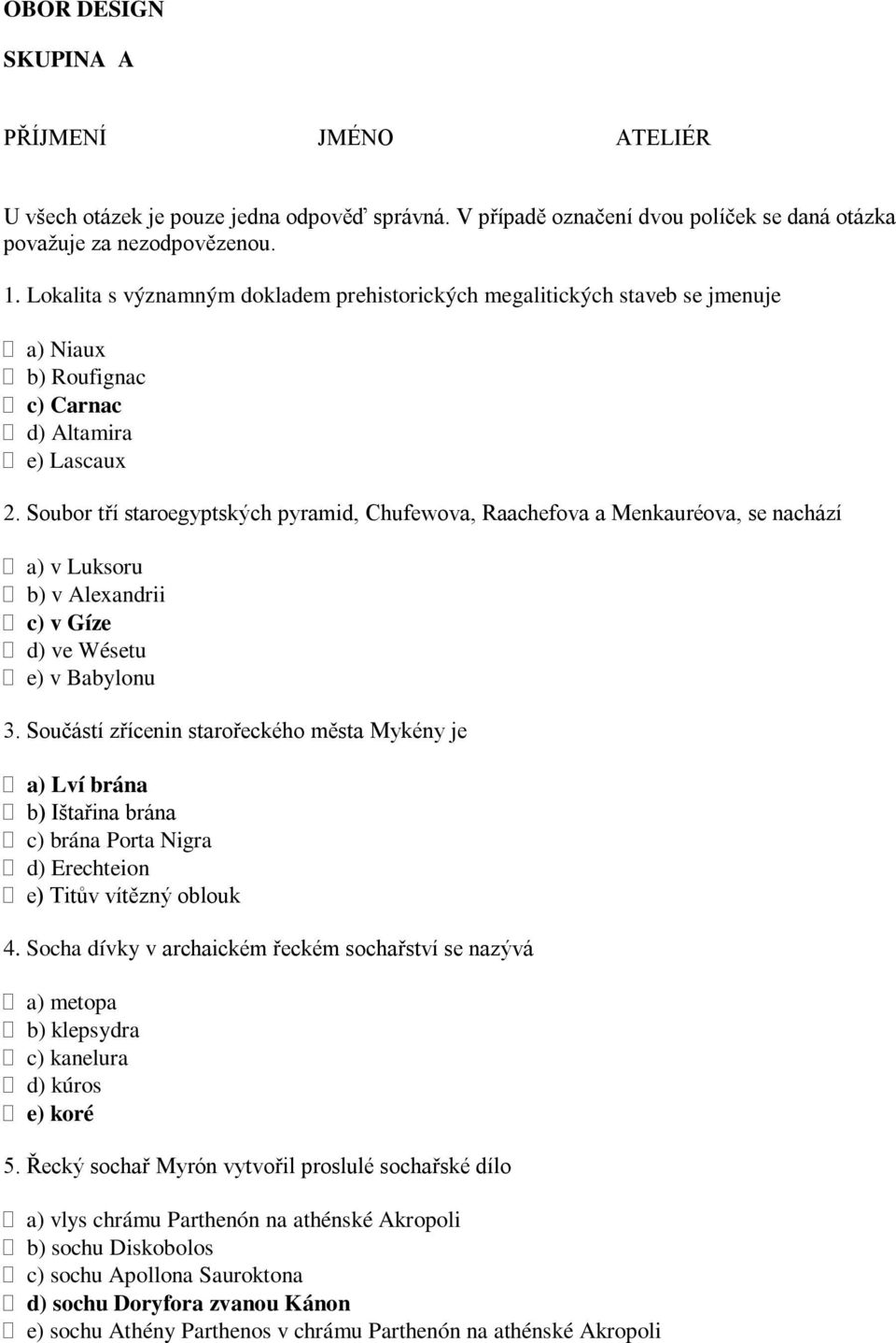 Soubor tří staroegyptských pyramid, Chufewova, Raachefova a Menkauréova, se nachází a) v Luksoru b) v Alexandrii c) v Gíze d) ve Wésetu e) v Babylonu 3.