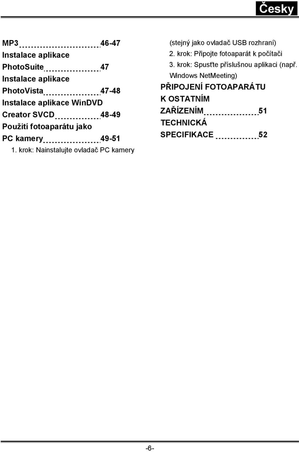 krok: Nainstalujte ovladač PC kamery (stejný jako ovladač USB rozhraní) 2.