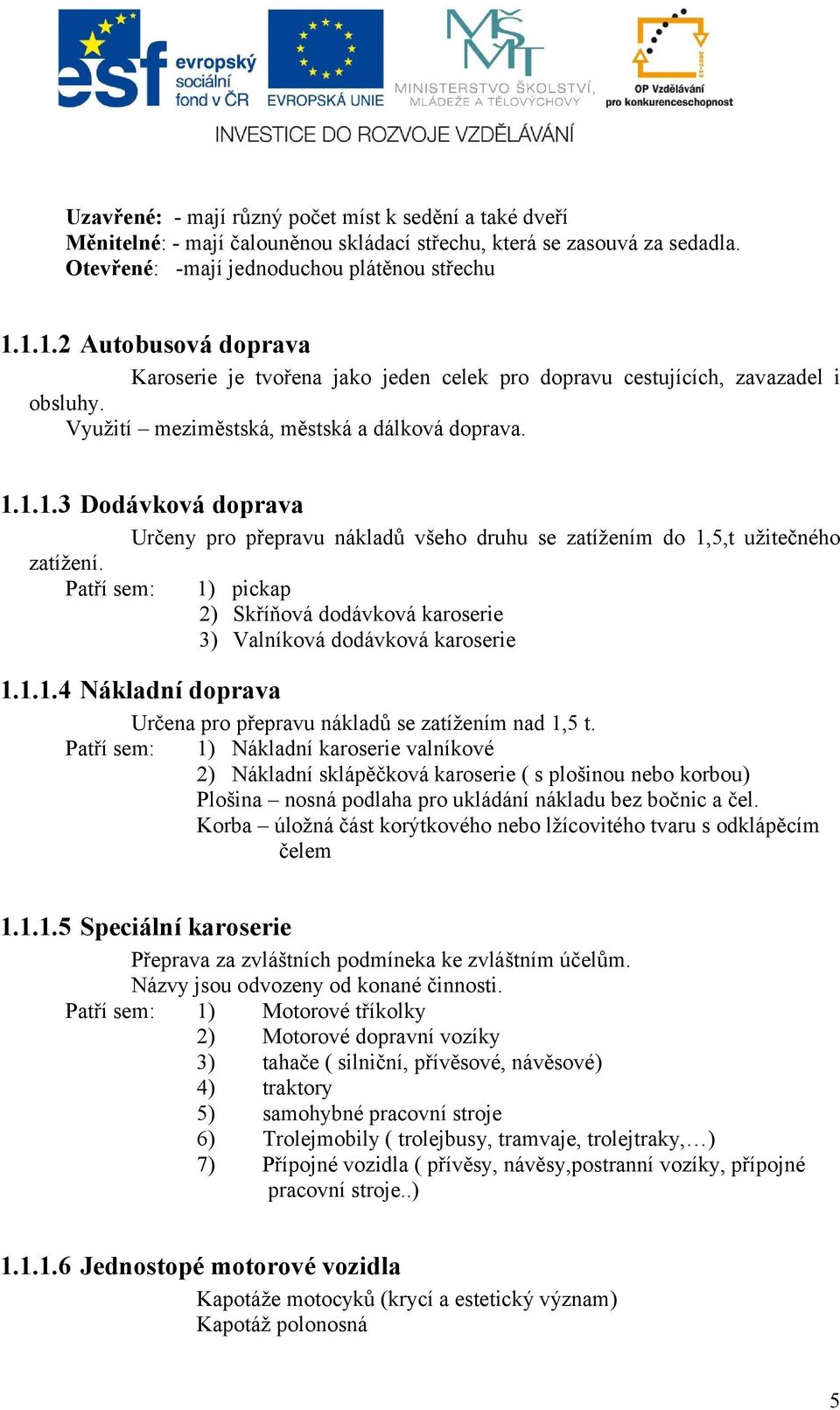 Patří sem: 1.1.1.4 Nákladní doprava 1) pickap 2) Skříňová dodávková karoserie 3) Valníková dodávková karoserie Určena pro přepravu nákladů se zatížením nad 1,5 t.