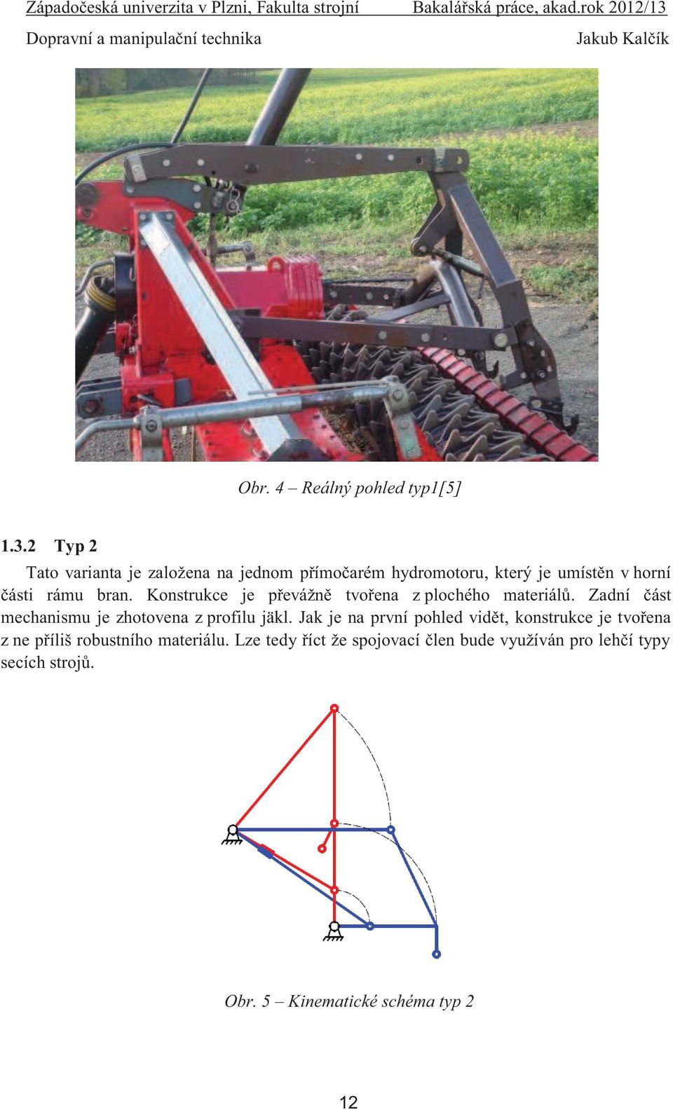 Konstrukce je převážně tvořena z plochého materiálů. Zadní část mechanismu je zhotovena z profilu jäkl.