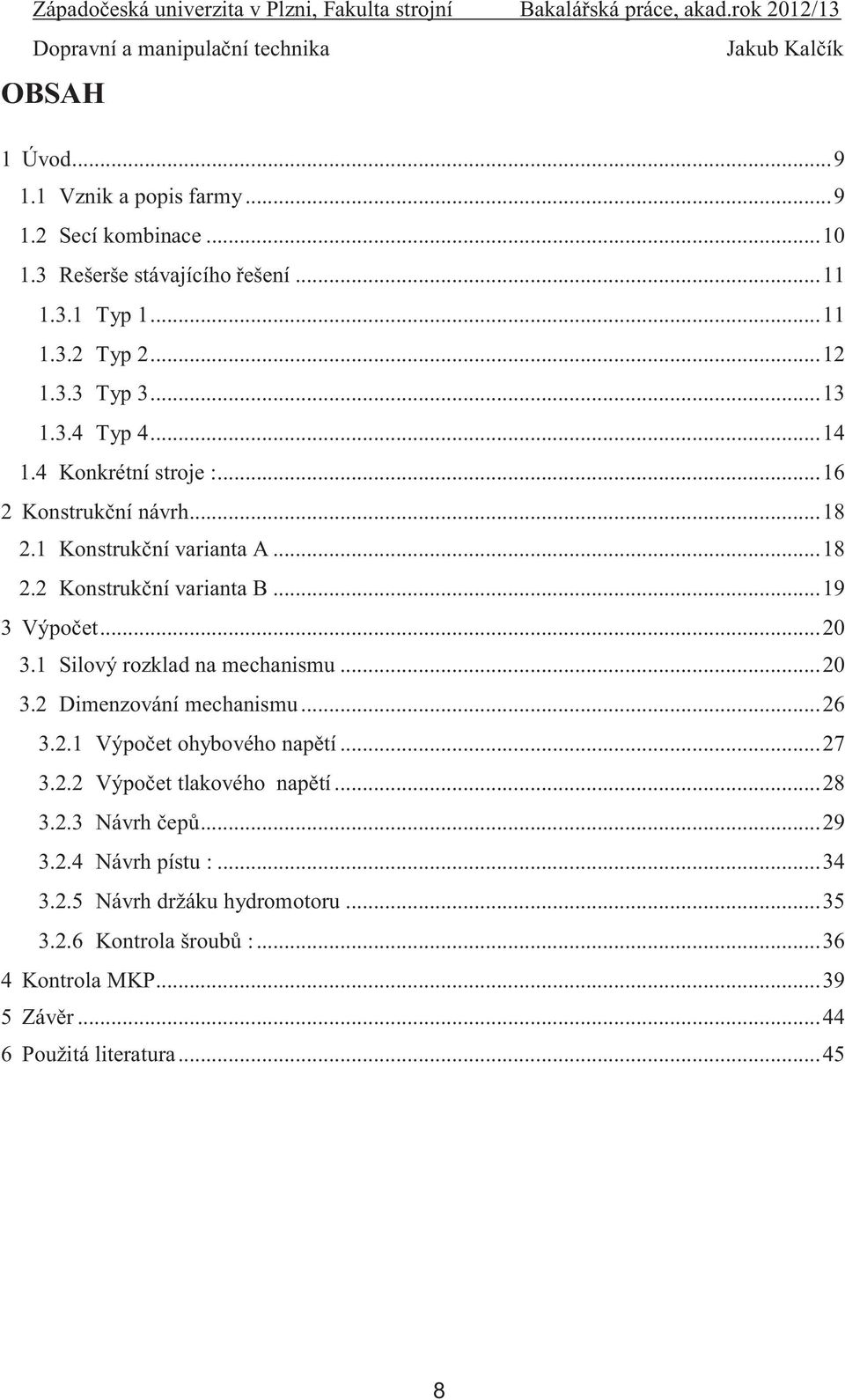 1 Silový rozklad na mechanismu... 20 3.2 Dimenzování mechanismu... 26 3.2.1 Výpočet ohybového napětí... 27 3.2.2 Výpočet tlakového napětí... 28 3.2.3 Návrh čepů.