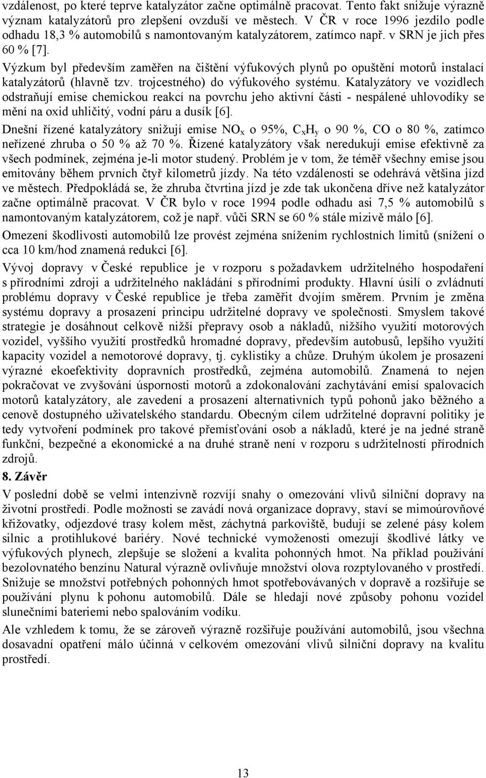 Výzkum byl především zaměřen na čištění výfukových plynů po opuštění motorů instalací katalyzátorů (hlavně tzv. trojcestného) do výfukového systému.