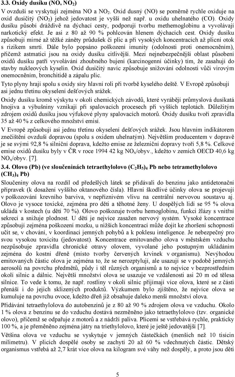 Oxidy dusíku způsobují mírné až těžké záněty průdušek či plic a při vysokých koncentracích až plicní otok s rizikem smrti.