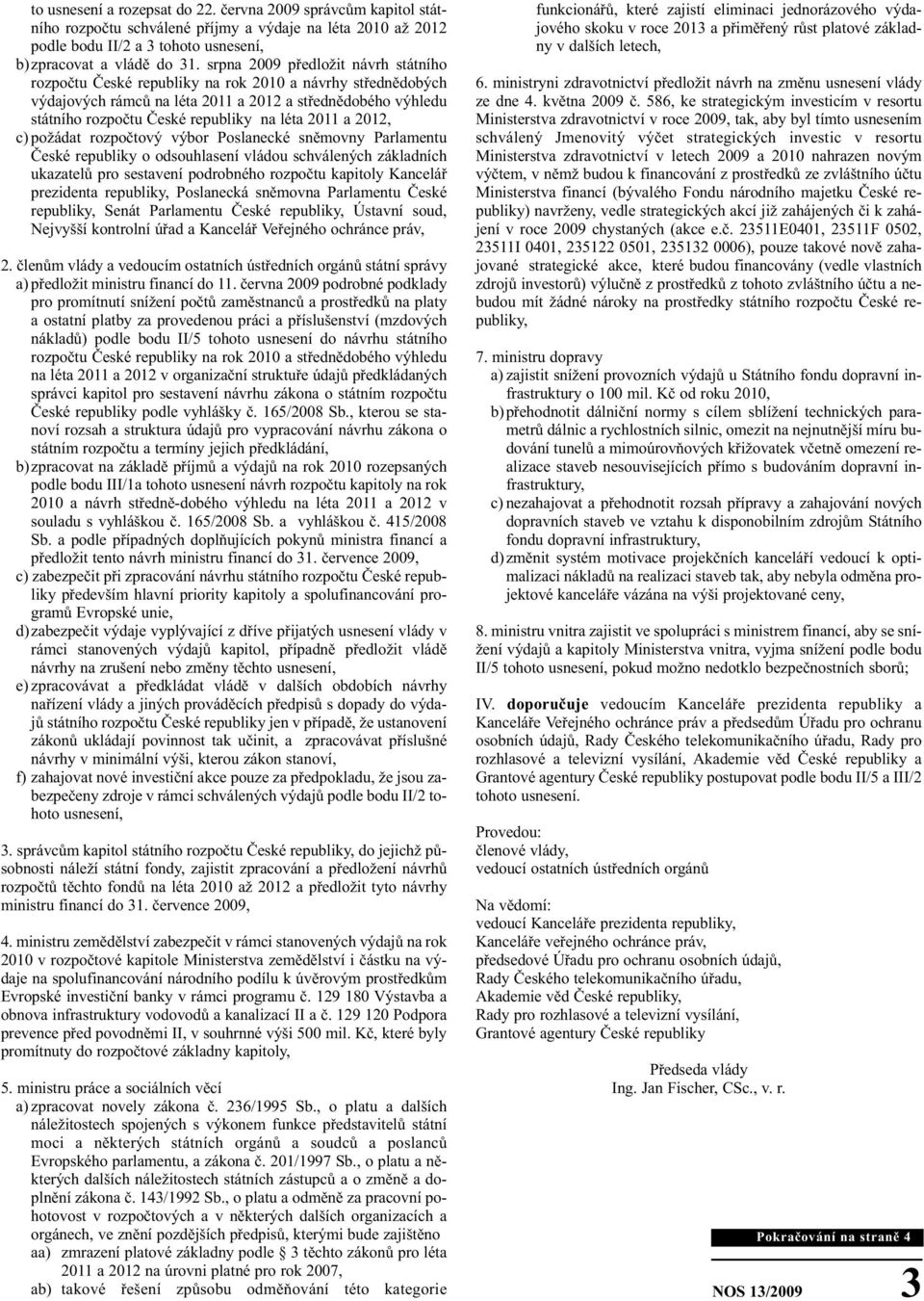 2011 a 2012, c) požádat rozpočtový výbor Poslanecké sněmovny Parlamentu České republiky o odsouhlasení vládou schválených základních ukazatelů pro sestavení podrobného rozpočtu kapitoly Kancelář
