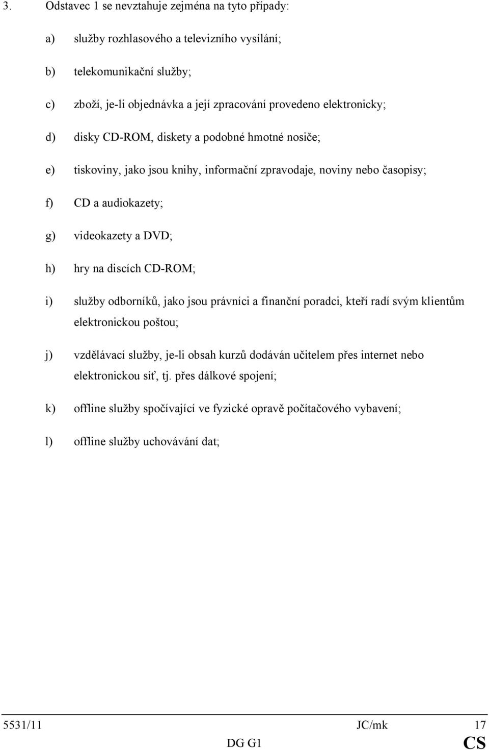 h) hry na discích CD-ROM; i) služby odborníků, jako jsou právníci a finanční poradci, kteří radí svým klientům elektronickou poštou; j) vzdělávacíslužby, je-li obsahkurzů