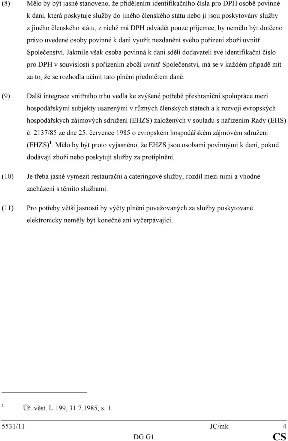 Jakmile však osoba povinná k dani sdělí dodavateli své identifikační číslo pro DPH v souvislosti s pořízením zboží uvnitř Společenství, má se v každém případě mít za to, že se rozhodla učinit tato