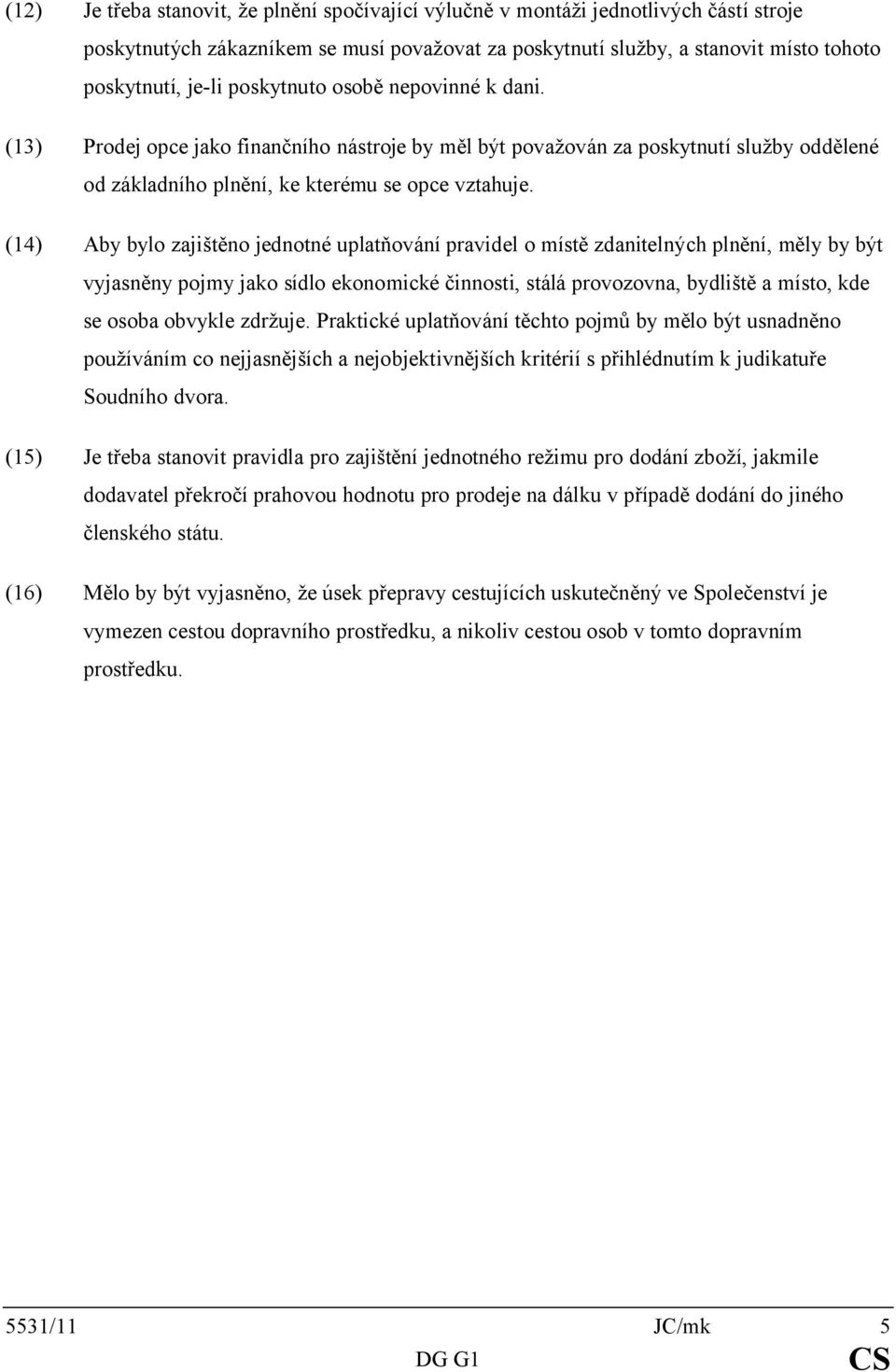 (14) Aby bylo zajištěno jednotné uplatňování pravidel o místě zdanitelných plnění, měly by být vyjasněny pojmy jako sídlo ekonomické činnosti, stálá provozovna, bydliště a místo, kde se osoba obvykle