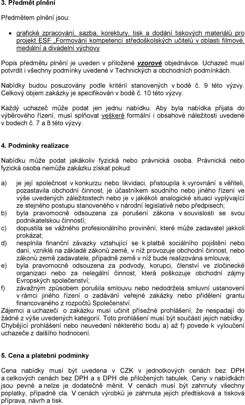 Nabídky budou posuzovány podle kritérií stanovených v bodě č. 9 této výzvy. Celkový objem zakázky je specifikován v bodě č. 10 této výzvy. Každý uchazeč může podat jen jednu nabídku.