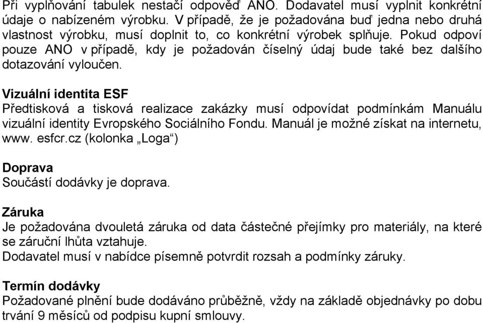 Pokud odpoví pouze ANO v případě, kdy je požadován číselný údaj bude také bez dalšího dotazování vyloučen.