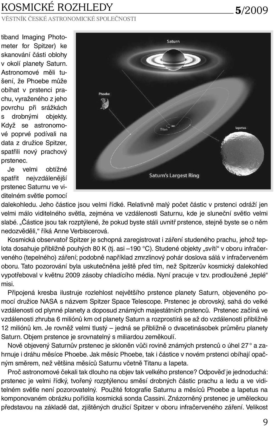 Když se astronomové poprvé podívali na data z družice Spitzer, spatřili nový prachový prstenec. Je velmi obtížné spatřit nejvzdálenější prstenec Saturnu ve viditelném světle pomocí dalekohledu.
