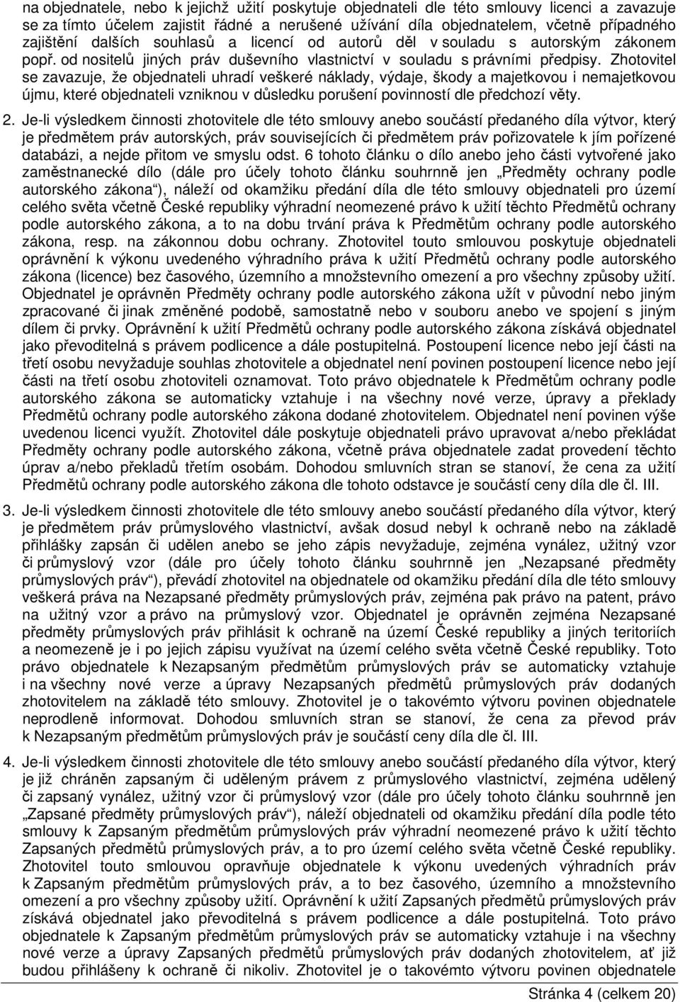 Zhotovitel se zavazuje, že objednateli uhradí veškeré náklady, výdaje, škody a majetkovou i nemajetkovou újmu, které objednateli vzniknou v důsledku porušení povinností dle předchozí věty. 2.