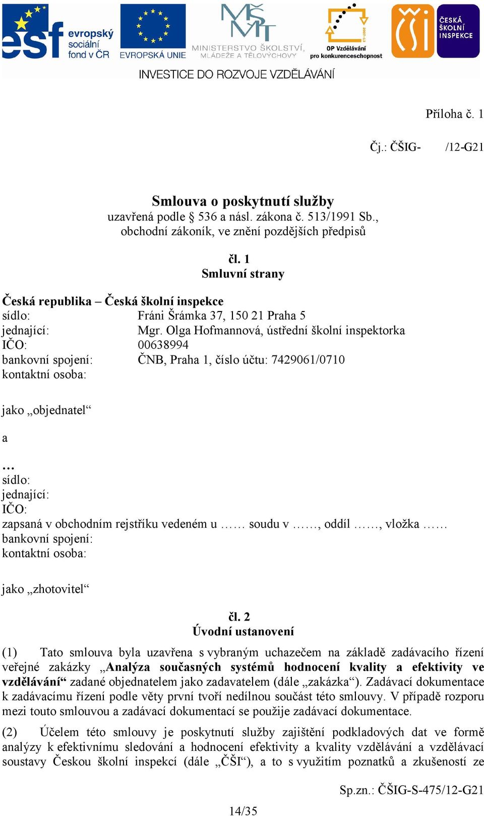 Olga Hofmannová, ústřední školní inspektorka IČO: 00638994 bankovní spojení: ČNB, Praha 1, číslo účtu: 7429061/0710 kontaktní osoba: jako objednatel a sídlo: jednající: IČO: zapsaná v obchodním