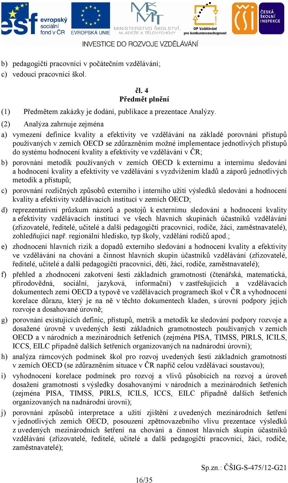 systému hodnocení kvality a efektivity ve vzdělávání v ČR; b) porovnání metodik používaných v zemích OECD k externímu a internímu sledování a hodnocení kvality a efektivity ve vzdělávání s