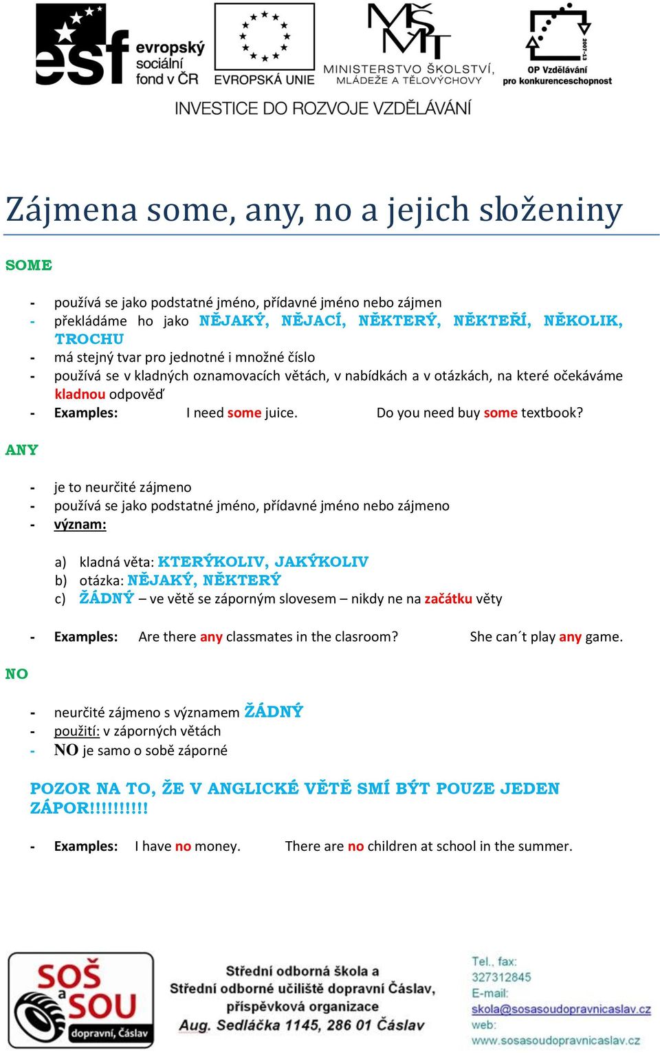 - je to neurčité zájmeno - používá se jako podstatné jméno, přídavné jméno nebo zájmeno - význam: a) kladná věta: KTERÝKOLIV, JAKÝKOLIV b) otázka: NĚJAKÝ, NĚKTERÝ c) ŽÁDNÝ ve větě se záporným