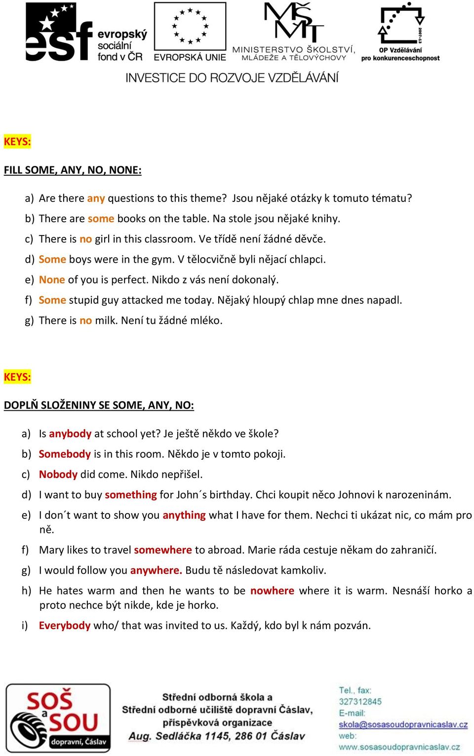 f) Some stupid guy attacked me today. Nějaký hloupý chlap mne dnes napadl. g) There is no milk. Není tu žádné mléko. KEYS: DOPLŇ SLOŽENINY SE SOME, ANY, NO: a) Is anybody at school yet?