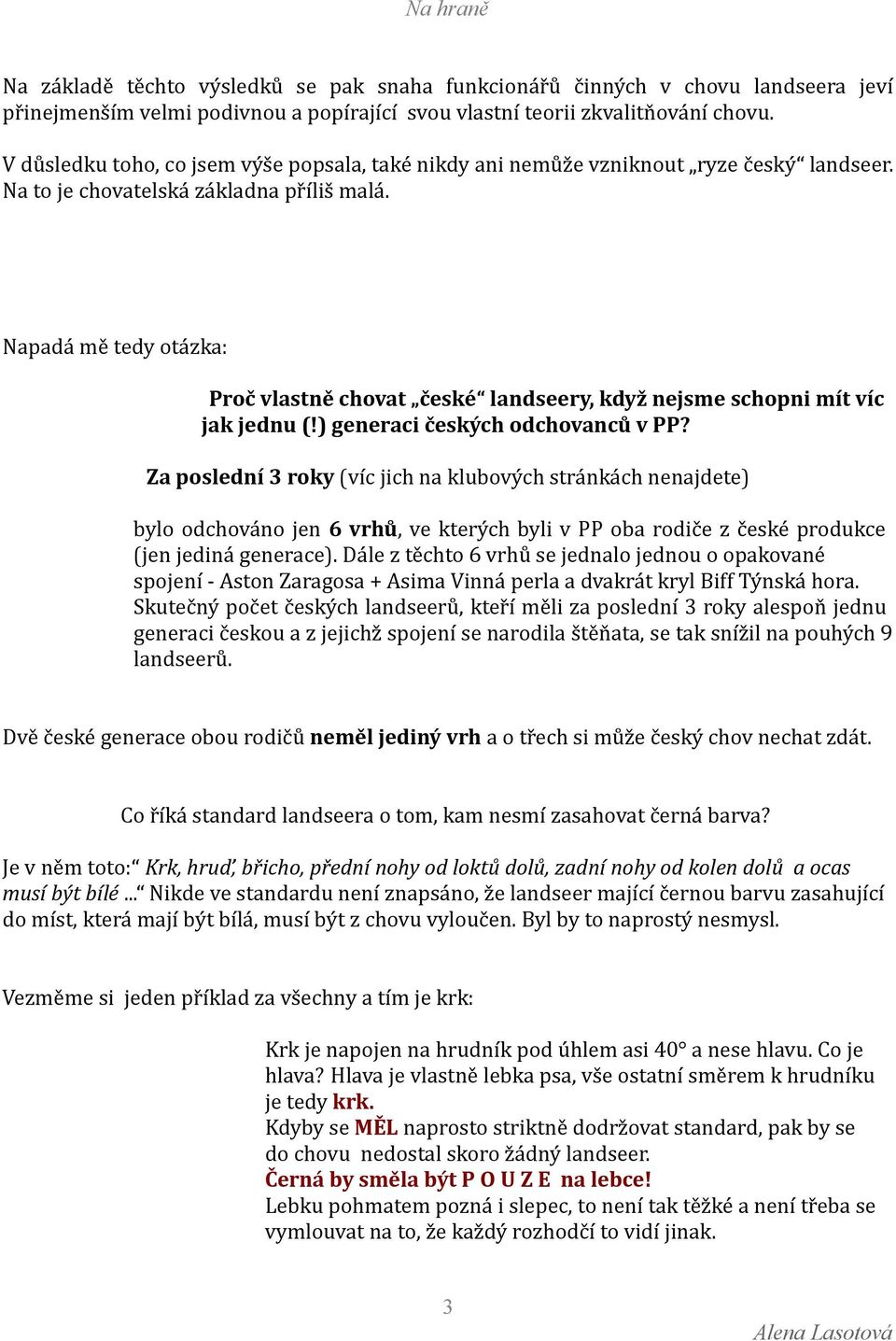 Napadá mě tedy otázka: Proč vlastně chovat české landseery, když nejsme schopni mít víc jak jednu (!) generaci českých odchovanců v PP?