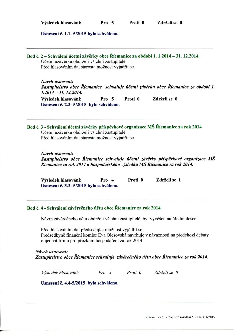 3 - Schvaleni ucetni zaverky pfispevkove organizace MS Ricmanice za rok 2014 Ucetni uzaverku obdrzeli vsichni zastupitele Zastupitelstvo obce Ricmanice schvaluje Ucetni zdverky pfispevkove organiz