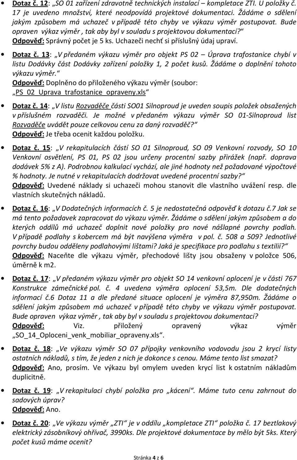 Uchazeči nechť si příslušný údaj upraví. Dotaz č. 13: V předaném výkazu výměr pro objekt PS 02 Úprava trafostanice chybí v listu Dodávky část Dodávky zařízení položky 1, 2 počet kusů.