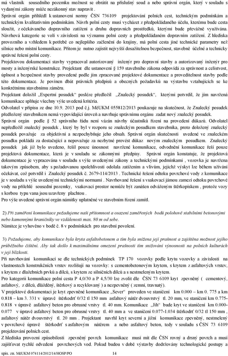 Návrh polní cesty musí vycházet z předpokládaného účelu, kterému bude cesta sloužit, z očekávaného dopravního zatížení a druhu dopravních prostředků, kterými bude převážně využívána.