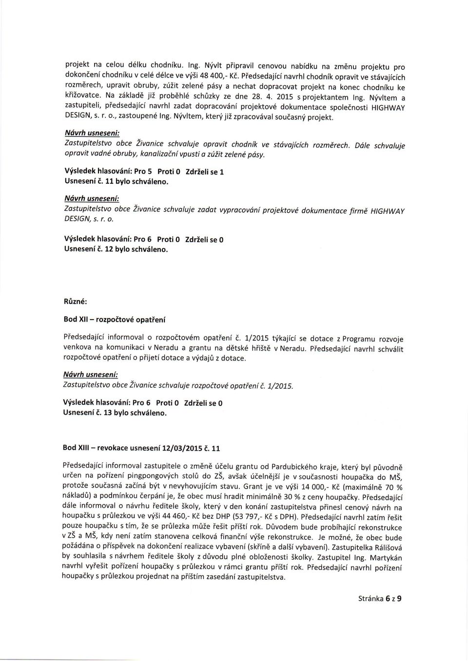 2075 s prjektantem Ing. N'ivltem a zastupiteli, piedsedajici navrhl zadat dpracvdni prjektv6 dkumentace splednsti HIGHWAY DEslGN, s. r.., zastupen6 Ing. Nfvltem, kterf jii zpracvdval sutasnf prjekt.