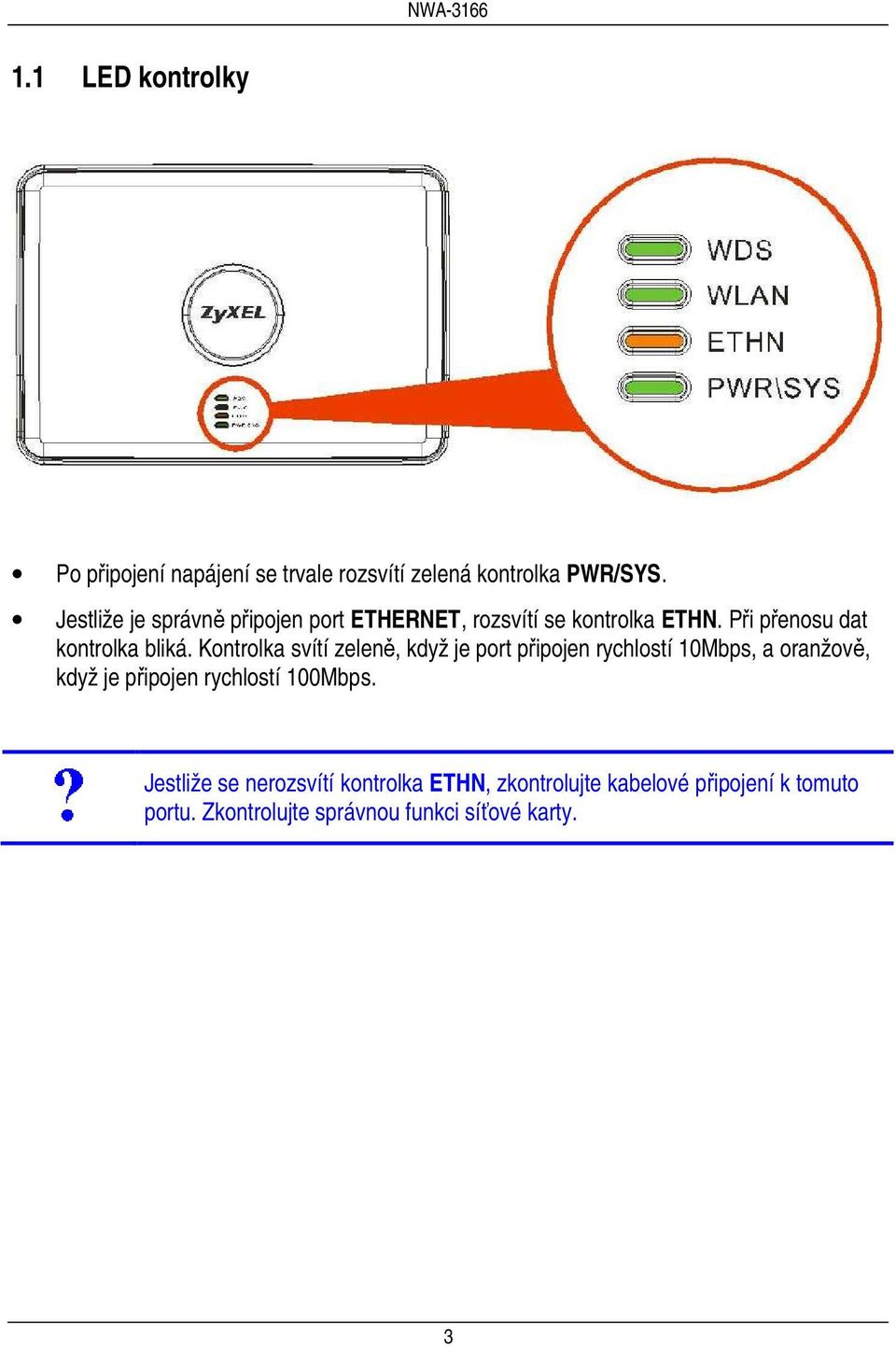 Kontrolka svítí zeleně, když je port připojen rychlostí 10Mbps, a oranžově, když je připojen rychlostí