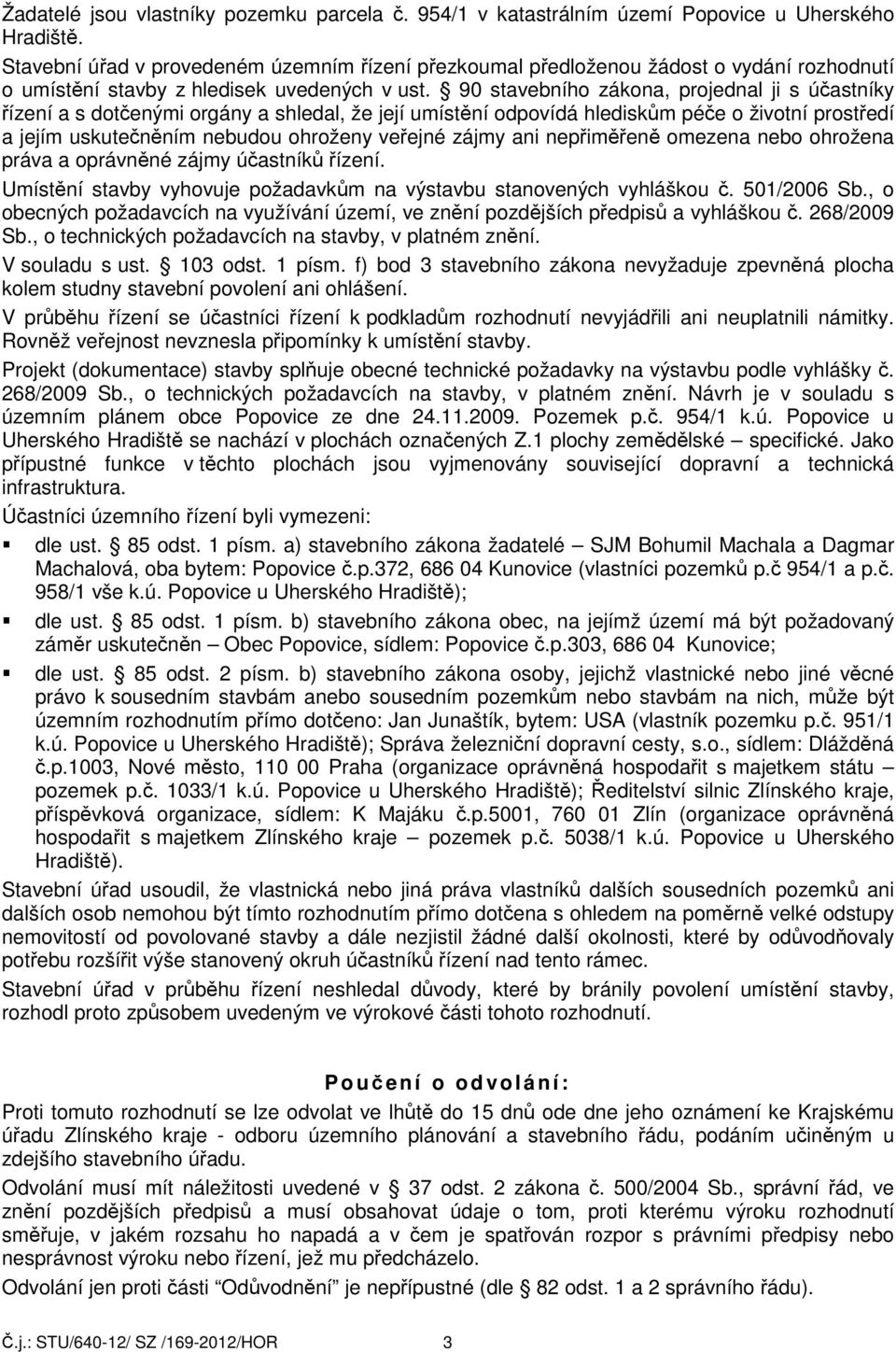 90 stavebního zákona, projednal ji s účastníky řízení a s dotčenými orgány a shledal, že její umístění odpovídá hlediskům péče o životní prostředí a jejím uskutečněním nebudou ohroženy veřejné zájmy