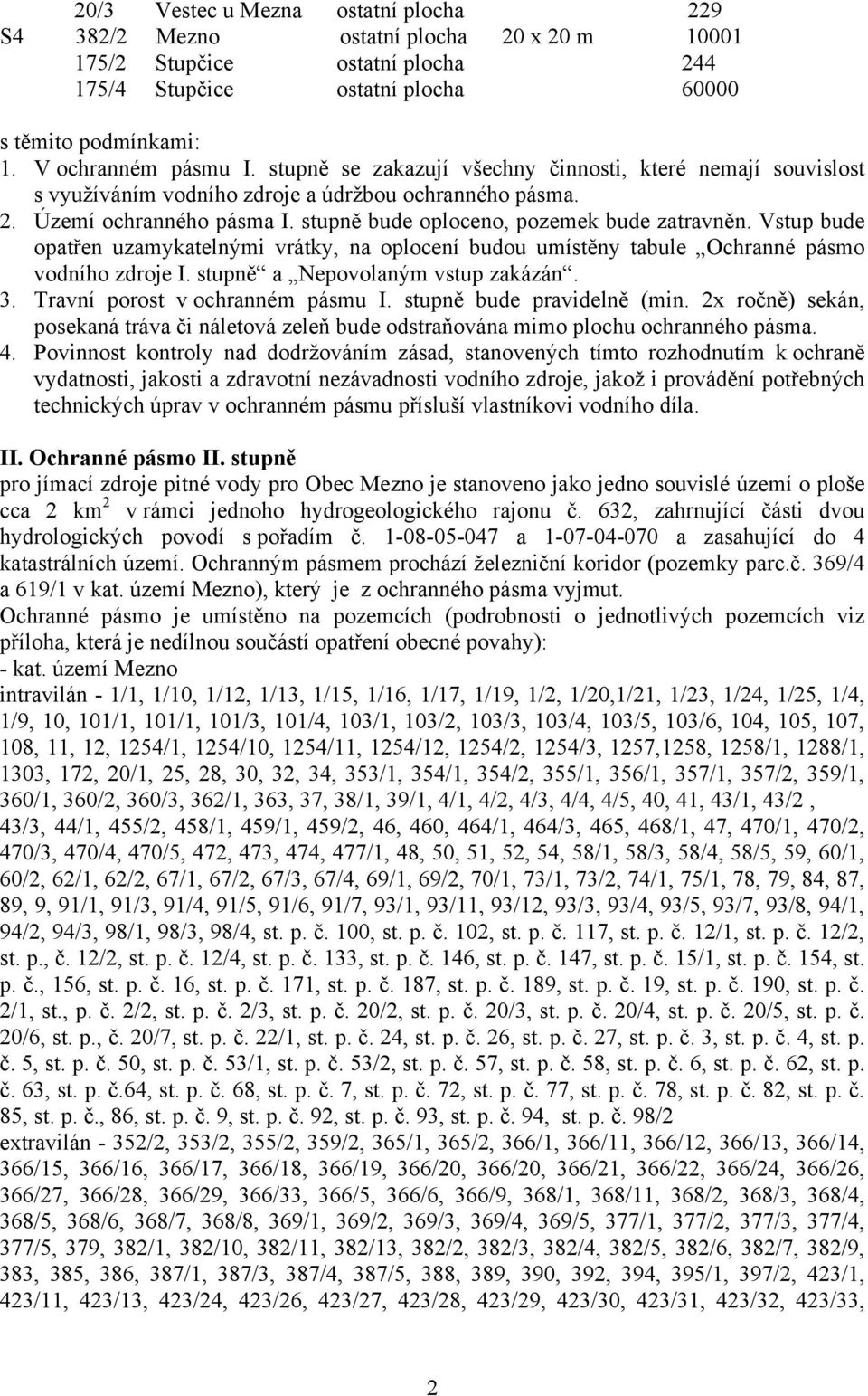 Vstup bude opatřen uzamykatelnými vrátky, na oplocení budou umístěny tabule Ochranné pásmo vodního zdroje I. stupně a Nepovolaným vstup zakázán. 3. Travní porost v ochranném pásmu I.