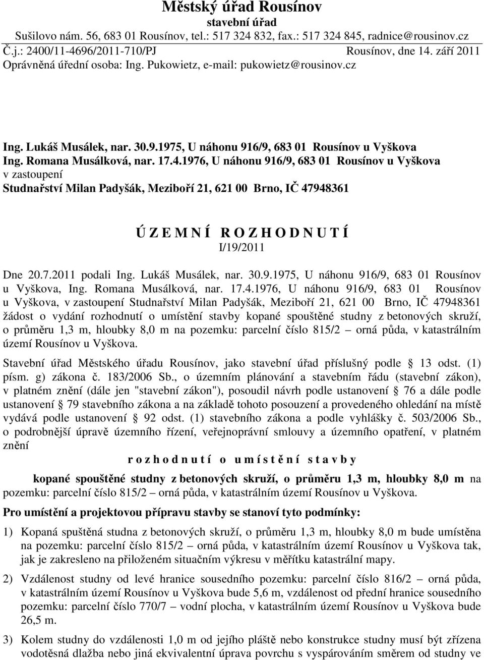 1976, U náhonu 916/9, 683 01 Rousínov u Vyškova v zastoupení Studnařství Milan Padyšák, Meziboří 21, 621 00 Brno, IČ 47948361 Ú Z E M N Í R O Z H O D N U T Í I/19/2011 Dne 20.7.2011 podali Ing.