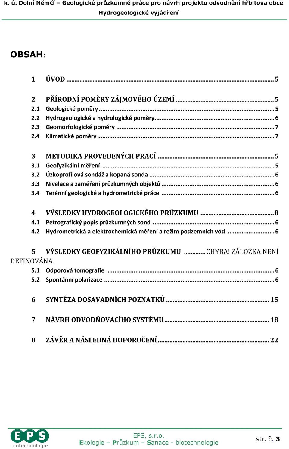 .. 6 4 VÝSLEDKY HYDROGEOLOGICKÉHO PRŮZKUMU... 8 4.1 Petrografický popis průzkumných sond... 6 4.2 Hydrometrická a elektrochemická měření a režim podzemních vod... 6 5 VÝSLEDKY GEOFYZIKÁLNÍHO PRŮZKUMU.