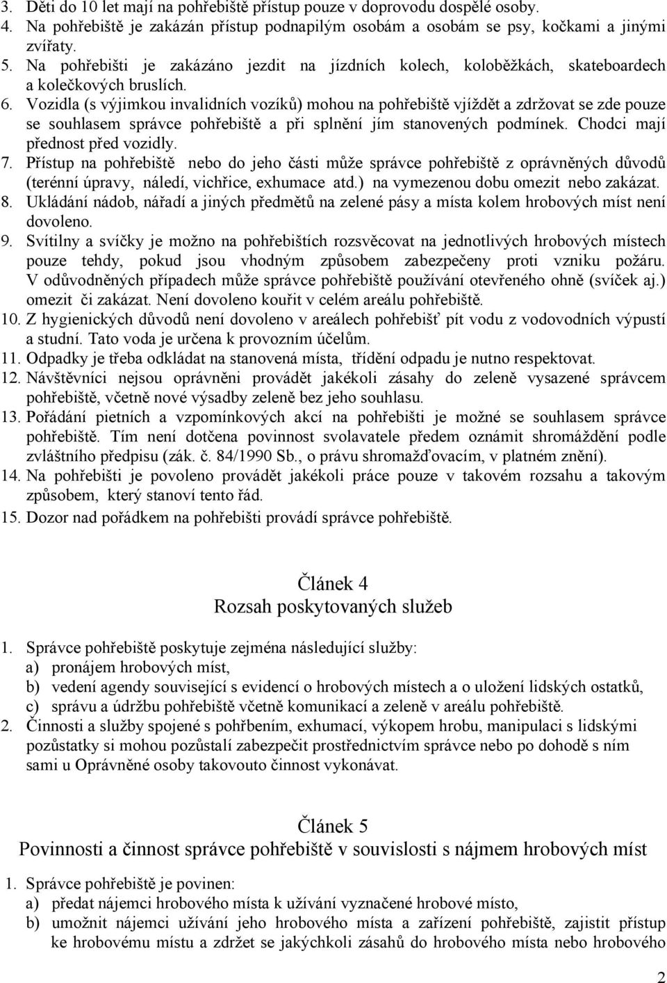 Vozidla (s výjimkou invalidních vozíků) mohou na pohřebiště vjíždět a zdržovat se zde pouze se souhlasem správce pohřebiště a při splnění jím stanovených podmínek. Chodci mají přednost před vozidly.