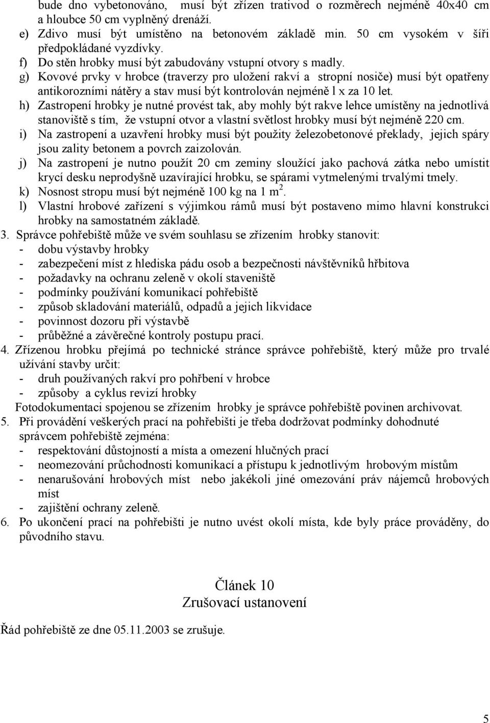 g) Kovové prvky v hrobce (traverzy pro uložení rakví a stropní nosiče) musí být opatřeny antikorozními nátěry a stav musí být kontrolován nejméně l x za 10 let.