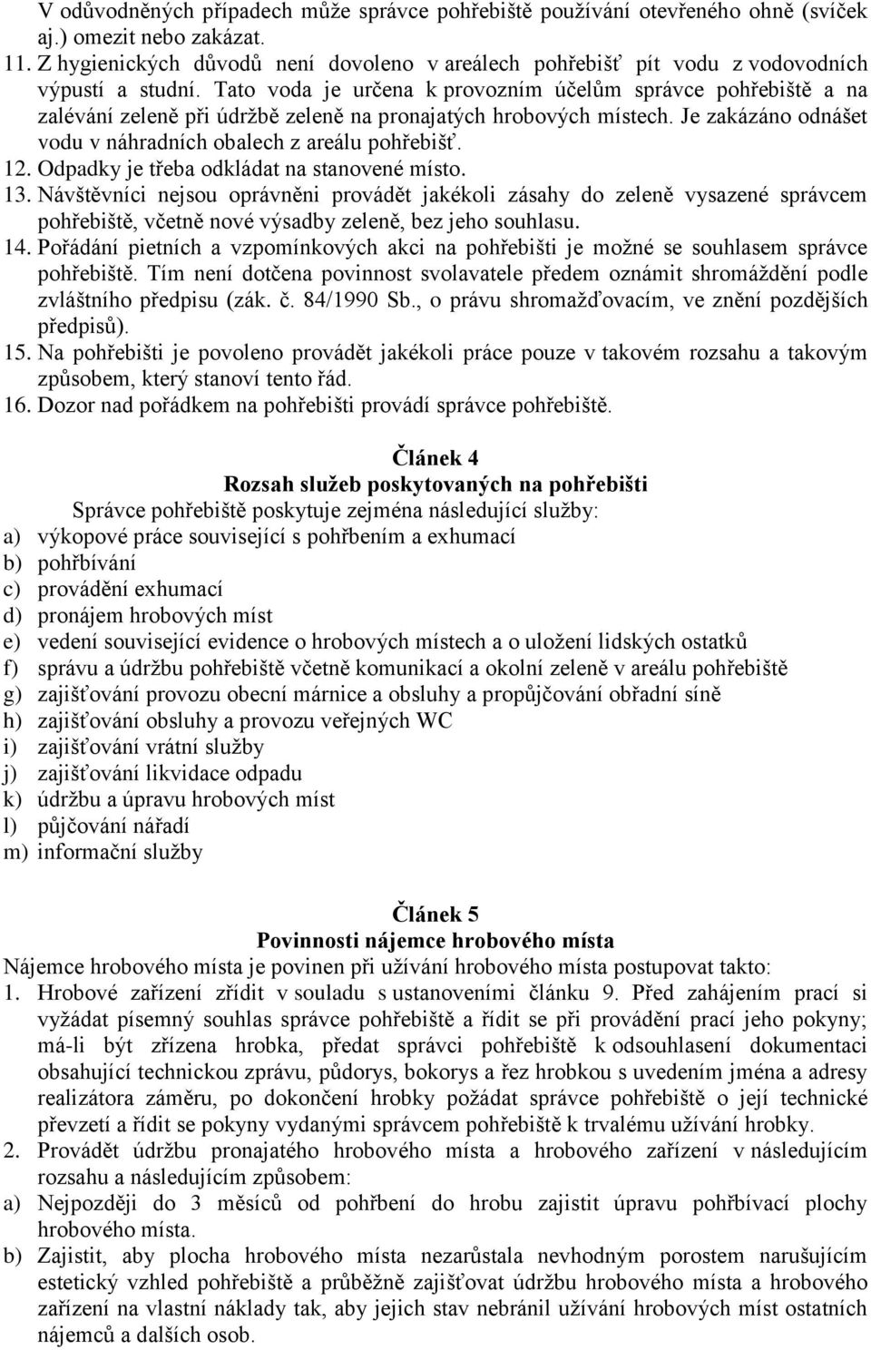 Tato voda je určena k provozním účelům správce pohřebiště a na zalévání zeleně při údržbě zeleně na pronajatých hrobových místech. Je zakázáno odnášet vodu v náhradních obalech z areálu pohřebišť. 12.