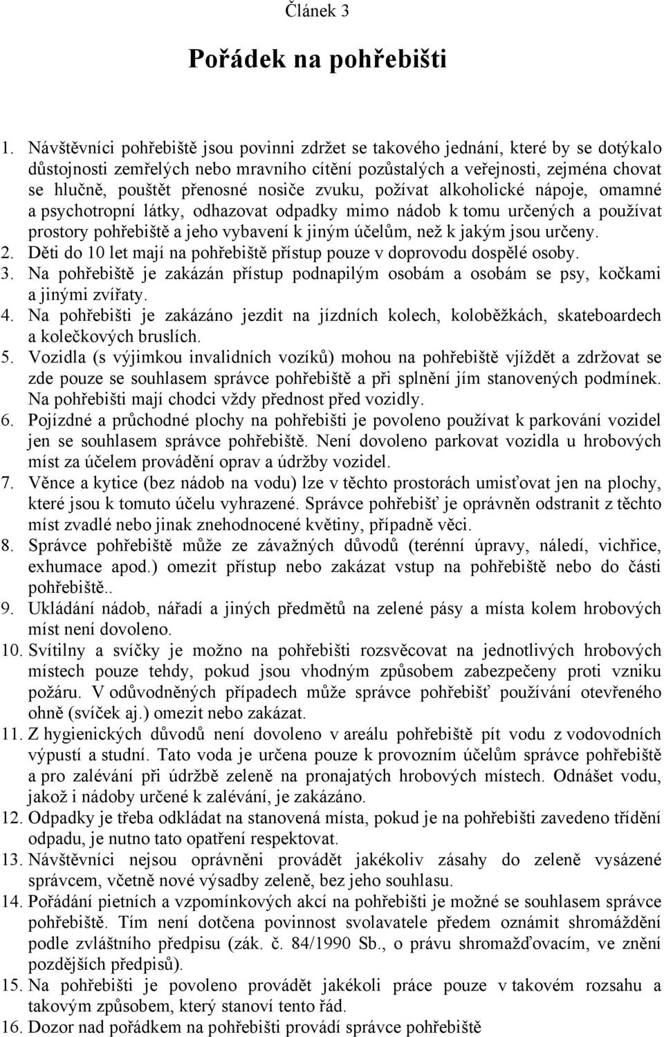 nosiče zvuku, požívat alkoholické nápoje, omamné a psychotropní látky, odhazovat odpadky mimo nádob k tomu určených a používat prostory pohřebiště a jeho vybavení k jiným účelům, než k jakým jsou