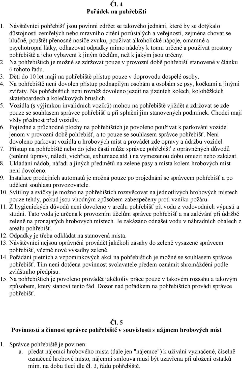 nosiče zvuku, používat alkoholické nápoje, omamné a psychotropní látky, odhazovat odpadky mimo nádoby k tomu určené a používat prostory pohřebiště a jeho vybavení k jiným účelům, než k jakým jsou