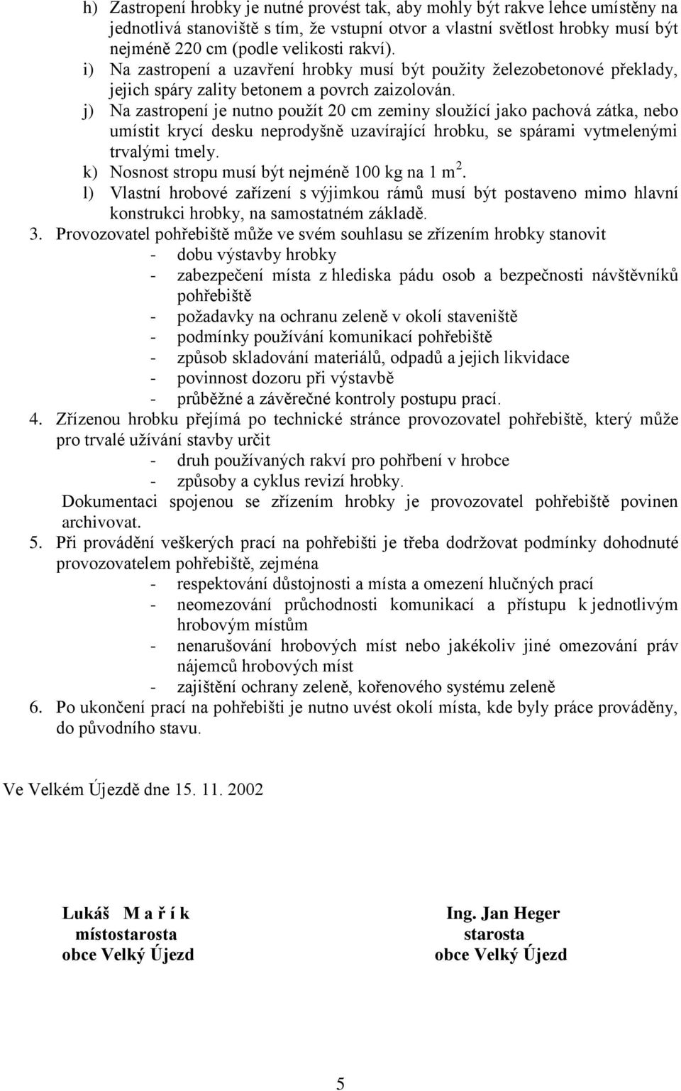 j) Na zastropení je nutno použít 20 cm zeminy sloužící jako pachová zátka, nebo umístit krycí desku neprodyšně uzavírající hrobku, se spárami vytmelenými trvalými tmely.