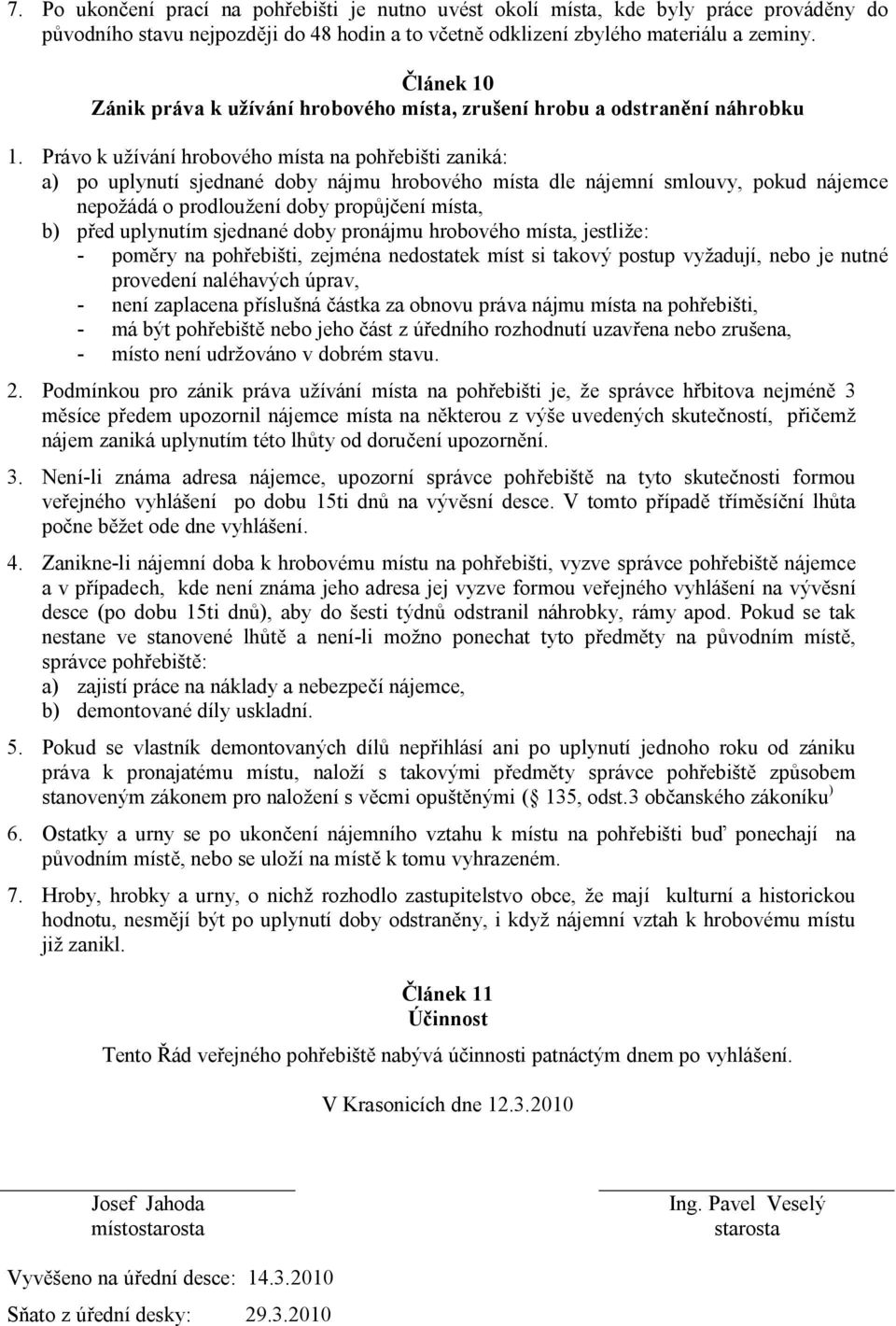 Právo k užívání hrobového místa na poh ebišti zaniká: a) po uplynutí sjednané doby nájmu hrobového místa dle nájemní smlouvy, pokud nájemce nepožádá o prodloužení doby prop ení místa, b) ed uplynutím