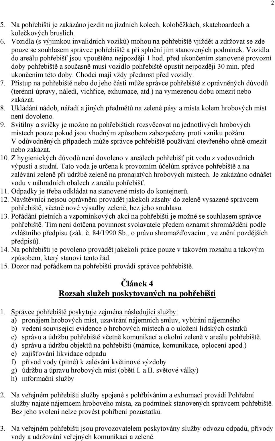 Vozidla do areálu poh ebiš jsou vpoušt na nejpozd ji 1 hod. p ed ukon ením stanovené provozní doby poh ebišt a sou asn musí vozidlo poh ebišt opustit nejpozd ji 30 min. p ed ukon ením této doby.