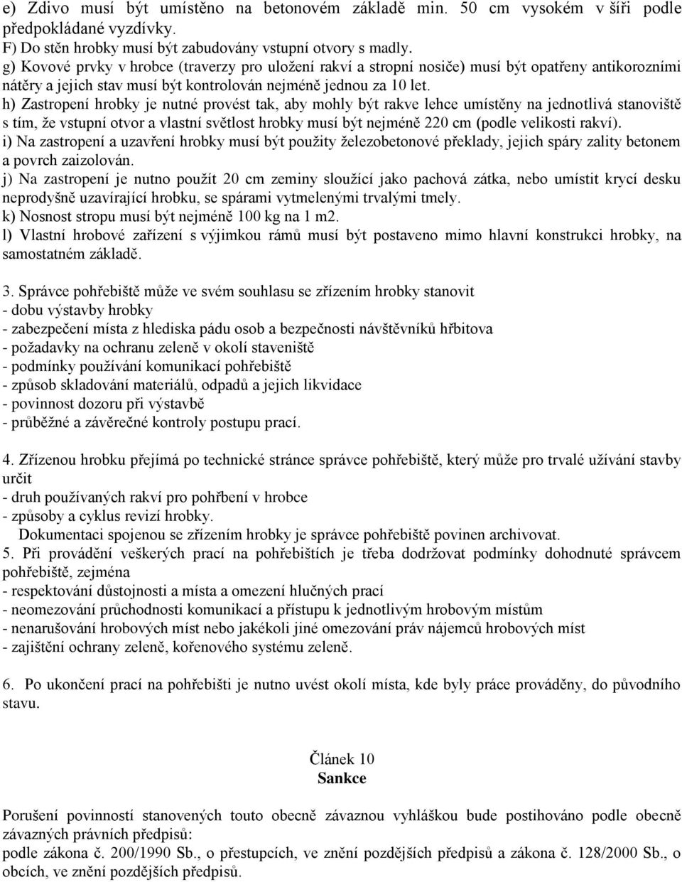 h) Zastropení hrobky je nutné provést tak, aby mohly být rakve lehce umístěny na jednotlivá stanoviště s tím, že vstupní otvor a vlastní světlost hrobky musí být nejméně 220 cm (podle velikosti