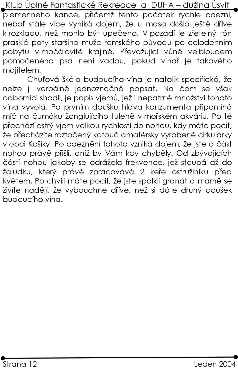 Chuťová škála budoucího vína je natolik specifická, že nelze ji verbálně jednoznačně popsat. Na čem se však odborníci shodli, je popis vjemů, jež i nepatrné množství tohoto vína vyvolá.