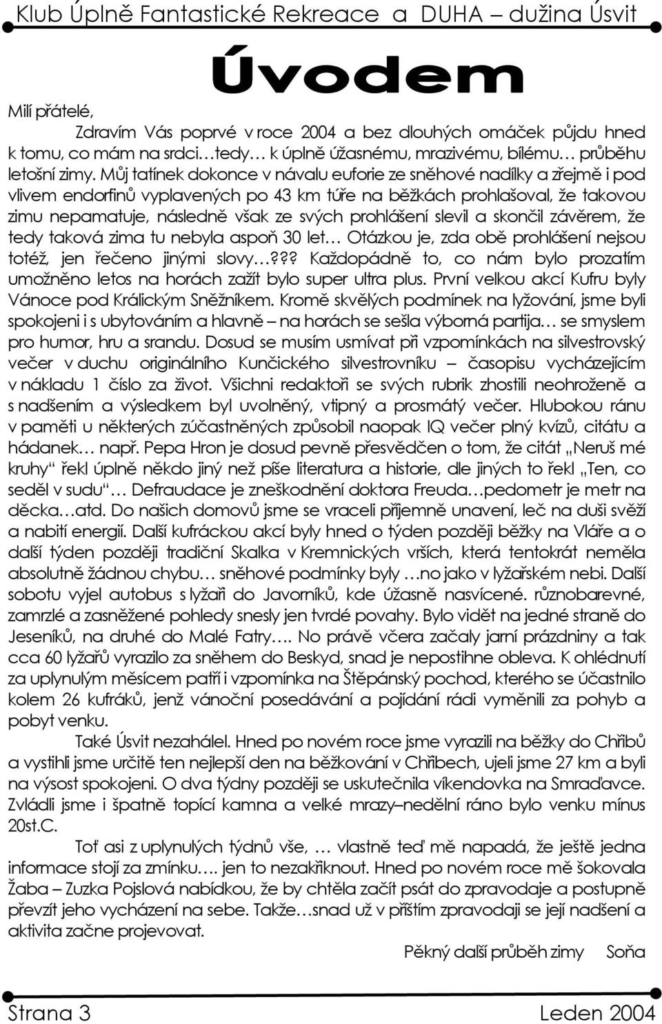 slevil a skončil závěrem, že tedy taková zima tu nebyla aspoň 30 let Otázkou je, zda obě prohlášení nejsou totéž, jen řečeno jinými slovy?